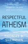 Respectful Atheism : A Perspective on Belief in God and Each Other - Book