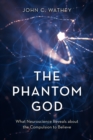 The Phantom God : What Neuroscience Reveals about the Compulsion to Believe - Book