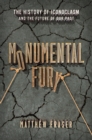 Monumental Fury : The History of Iconoclasm and the Future of Our Past - Book