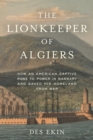 The Lionkeeper of Algiers : How an American Captive Rose to Power in Barbary and Saved His Homeland from War - Book