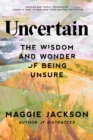 Uncertain : The Wisdom and Wonder of Being Unsure - Book