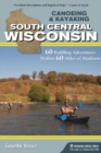 Canoeing & Kayaking South Central Wisconsin : 60 Paddling Adventures Within 60 Miles of Madison - Book