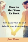 How to Get Your Ex Back : Win Back Your Ex and Rebuild Your Relationship - Book