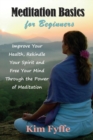 Meditation Basics for Beginners : Improve Your Health, Rekindle Your Spirit and Free Your Mind Through the Power of Meditation - Book