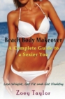 Beach Body Makeover : A Complete Guide to a Sexier You: Lose Weight, Get Fit and Get Healthy - Book