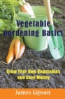 Vegetable Gardening Basics : Grow Your Own Vegetables and Save Money - Book