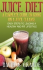 Juice Diet: A Complete Guide on Going on a Juice Cleanse : Easy Steps to Leading a Healthy and Fit Lifestyle - eBook