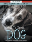 How to Speak Dog (Large Print) : Dog Training Simplified For Dog Owners - Book