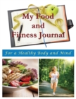 My Food and Fitness Journal : For a Healthy Body and Mind - Book