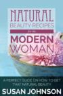 Natural Beauty Recipes for the Modern Woman : A Perfect Guide on How to Get That Natural Beauty - Book