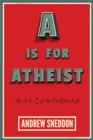 A Is for Atheist : An A to Z of the Godfree Life - Book
