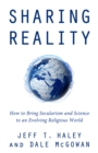 Sharing Reality : How to Bring Secularism and Science to an Evolving Religious World - Book