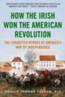 How the Irish Won the American Revolution : A New Look at the Forgotten Heroes of America's War of Independence - eBook