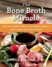 The Bone Broth Miracle : How an Ancient Remedy Can Improve Health, Fight Aging, and Boost Beauty - Book