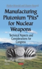 Manufacturing Plutonium ''Pits'' for Nuclear Weapons : Technical Aspects & Considerations for Congress - Book