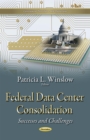 Federal Data Center Consolidation : Successes and Challenges - eBook