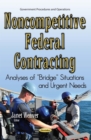Noncompetitive Federal Contracting : Analyses of ''Bridge'' Situations and Urgent Needs - eBook