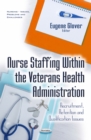 Nurse Staffing Within the Veterans Health Administration: Recruitment, Retention and Qualification Issues - eBook