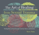 The Art of Healing from Sexual Trauma : Tending Body and Soul through Creativity, Nature, and Intuition - eBook