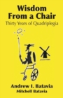 Wisdom from a Chair : Thirty Years of Quadriplegia - The Memoirs of Andrew I. Batavia - Book