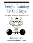 Weight Training for Old Guys : A Practical Guide for the Over-Fifty Crowd (And Good Advice for the Rest of Us!) - Book