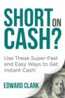 Short On Cash? Use These Super-Fast and Easy Ways to Get Instant Cash! - Book