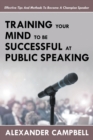 Training Your Mind to Be Successful at Public Speaking : Effective Tips and Methods to Become a Champion Speaker - Book