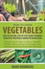 How to Grow Vegetables : Easy to Follow, Step by Step Guide to Grow a Beautiful Vegetable Garden in Raised Beds: Discover Simple Ways to Grow a Vegetable Garden That Is Luscious and Thriving Using Inn - Book