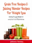 Grain Free Recipes & Juicing Blender Recipes For Weight Loss : Juicing To Lose Weight & Juicing Tips To Lose Weight Naturally - eBook