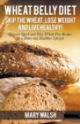 Wheat Belly Diet : Skip the Wheat, Lose Weight and Live Healthy! Discover Quick and Easy Wheat-Free Recipes for a Better and Healthier Lifestyle - Book