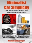 Minimalist Car Simplicity: Car Hacks & Expert Car Maintainance Tips : Increase Your Car Organization Effectiveness & Performance - eBook