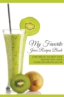 My Favorite Juice Recipes Book : A Record of the Best Juice Recipes That I Have Found or Created So Far - Book