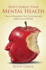 Don't Forget Your Mental Health : How to Strengthen Your Conscious and Subconscious Minds - Book