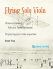 Flying Solo Viola, Unaccompanied Folk and Fiddle Fantasias for Playing Your Viola Anywhere, Book Two - Book
