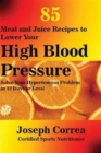 85 Meal and Juice Recipes to Lower Your High Blood Pressure : Solve Your Hypertension Problem in 12 Days or Less! - Book