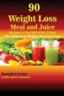 90 Weight Loss Meal and Juice Recipes to Get Rid of Fat Today! : The Solution to Melting Fat Away Fast! - Book