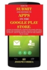 How to Submit and Distribute Apps on the Google Play Store : Learn to Generate a Signed Release Apk File from the Android Studio, Create a Developer Account, and Publish Your App on the Google Play St - Book