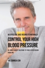 45 Effective Juice Recipes to Naturally Control Your High Blood Pressure : 45 Home Remedy Solutions to Your Hypertension Problems - Book
