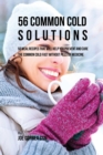 56 Common Cold Solutions : 56 Meal Recipes That Will Help You Prevent and Cure the Common Cold Fast Without Pills or Medicine - Book