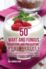 50 Wart and Fungus Removing and Preventing Meal Recipes : Quickly and Painlessly Remove Warts and Fungus Through All Natural Foods - Book