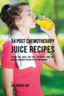 54 Post Chemotherapy Juice Recipes : Vitamin Rich Juices That Will Strengthen Your Body Naturally Without the Use of Pills and Medicine - Book
