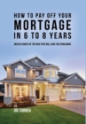 How to Pay Off Your Mortgage in 6 to 8 Years : Wealth Habits of the Rich That Will Save You Thousands - Book