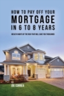 How to Pay Off Your Mortgage in 6 to 8 Years : Wealth Habits of the Rich That Will Save You Thousands - Book