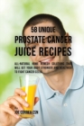58 Unique Prostate Cancer Juice Recipes : All-Natural Home Remedy Solutions That Will Get Your Body Stronger and Healthier to Fight Cancer Cells - Book