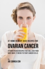 47 Home Remedy Juice Recipes for Ovarian Cancer : Vitamin Packed Recipes That Will Give Your Body What It Needs to Fight Cancer - Book