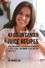 47 Colon Cancer Juice Recipes : Quickly and Naturally Feed Your Body the Nutrients It Needs to Boost Your Immune System and Fight Cancer Cells - Book
