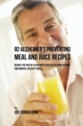 82 Alzheimer's Preventing Meal and Juice Recipes : Reduce the Risk of Alzheimer's Disease by Using Vitamin and Mineral Specific Foods! - Book