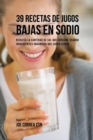39 Recetas de Jugos Bajas En Sodio : Reduzca la Cantidad de Sal Que Consume Usando Ingredientes Org?nicos Que Saben Genial - Book