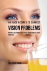 48 Juice Recipes to Correct Vision Problems : Natures Solution to the Loss of Vision and Eye Sight Problems - Book