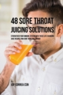 48 Sore Throat Juicing Solutions : Strengthen Your Immune System with These Life Changing Juice Recipes and Cure Your Sore Throat - Book